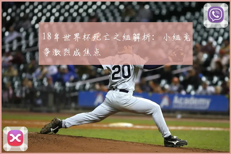 18年世界杯死亡之组解析:小组竞争激烈成焦点
