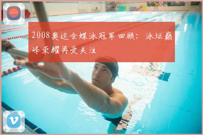 2008奥运会蝶泳冠军回顾:泳坛巅峰荣耀再受关注