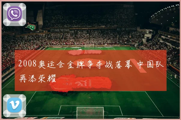 2008奥运会金牌争夺战落幕 中国队再添荣耀