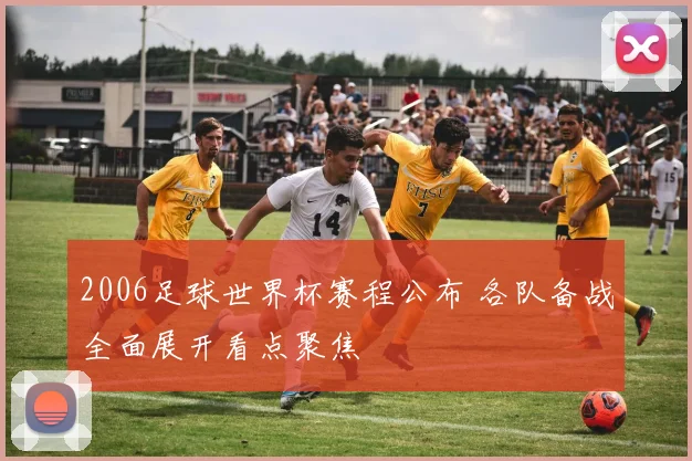 2006足球世界杯赛程公布 各队备战全面展开看点聚焦