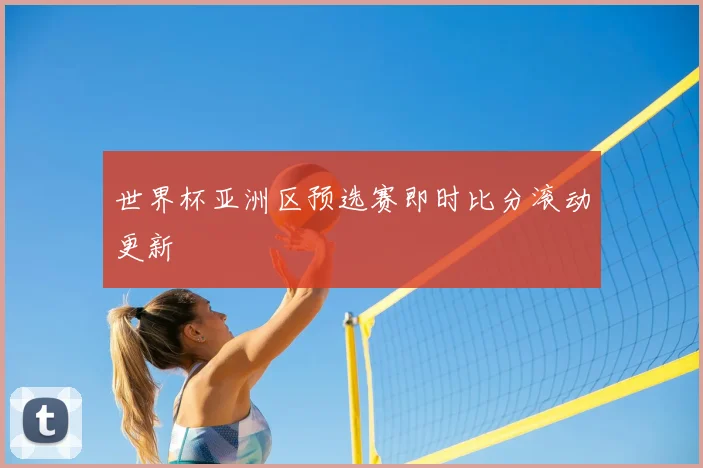 世界杯亚洲区预选赛即时比分滚动更新