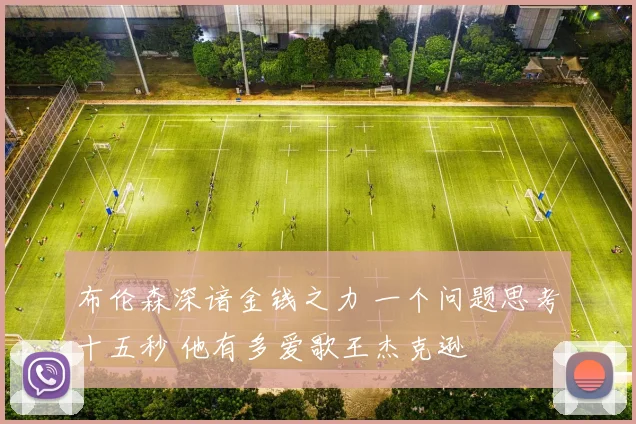 布伦森深谙金钱之力 一个问题思考十五秒 他有多爱歌王杰克逊
